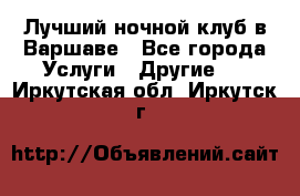 Лучший ночной клуб в Варшаве - Все города Услуги » Другие   . Иркутская обл.,Иркутск г.